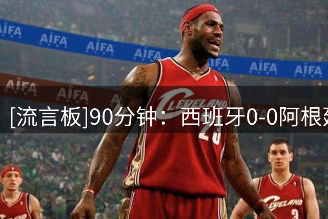 [流言板]90分钟：西班牙0-0阿根廷，亚马尔造险，恩佐两黄下场